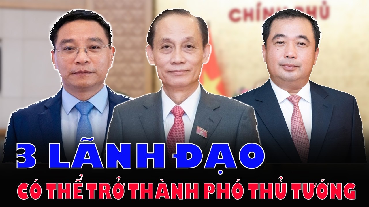 Ai Sẽ Là Phó Thủ Tướng Nhiệm Kỳ Mới? 3 Nhân Sự Đáng Chú Ý