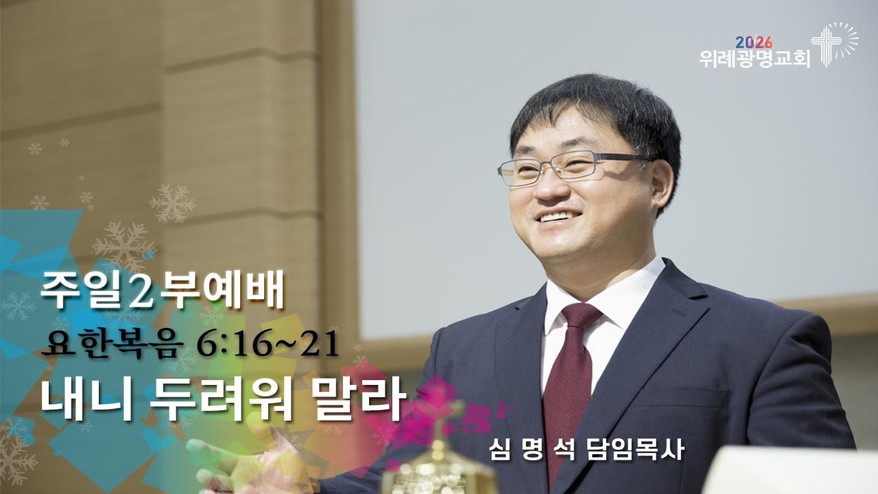 20260208. 주일2부예배. 내니 두려워 말라. 요한복음 6장 16~21절. 위례광명교회 심명석 담임목사