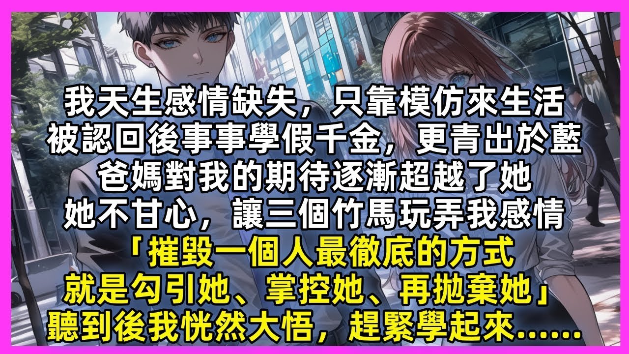 我天生感情缺失，只靠模仿來生活，被認回後事事學假千金，更青出於藍，爸媽對我的期待逐漸超越了她，她不甘心，讓三個竹馬玩弄我感情「摧毀一個人就是勾引她、掌控她、再拋棄她」聽到後我恍然大悟，趕緊學起來……