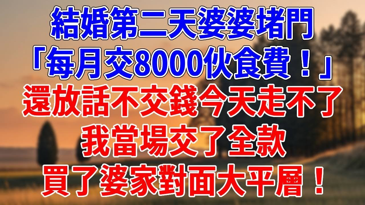 結婚第二天婆婆堵門，「每月交8000伙食費！」還放話不交錢今天走不了，我當場交了全款，買了婆家對面大平層！#為人處世#經驗#情感故事#戀愛#情感#婚姻#人生感悟