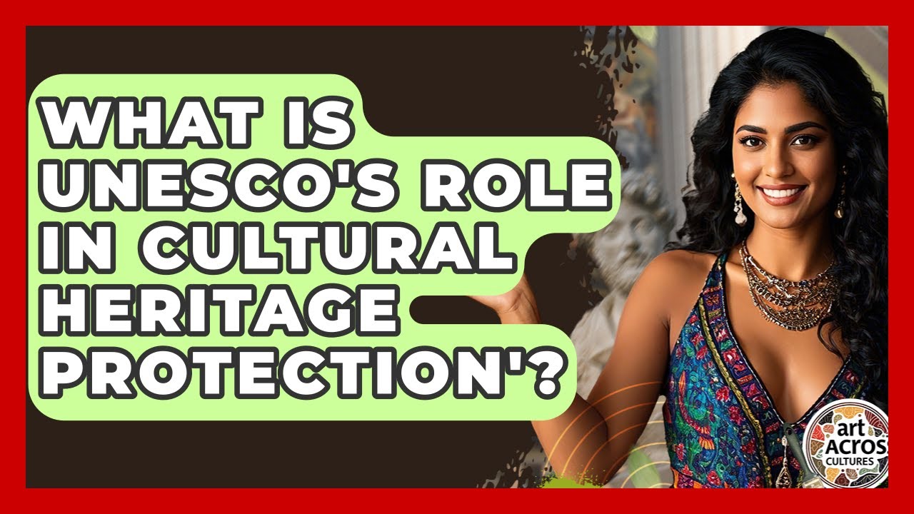 What Is UNESCO's Role In Cultural Heritage Protection'? - Art Across Cultures