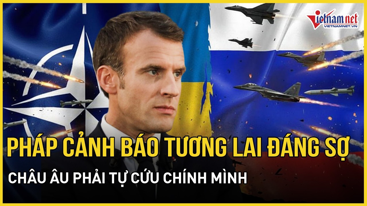 Pháp cảnh báo tương lai đáng sợ Châu ÂU phải tự cứu chính mình, Nga vượt mặt NATO trên chiến trường