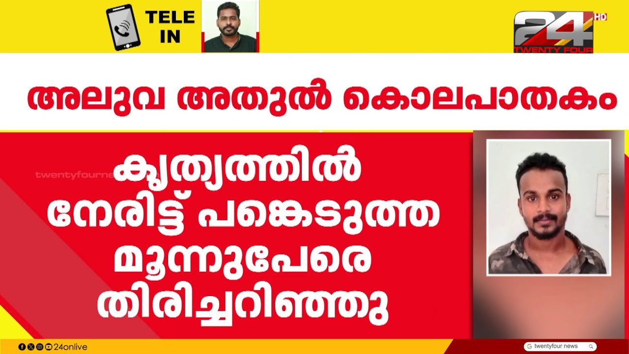 അലുവ അതുൽ കൊലപാതകം; കൃത്യത്തിൽ പങ്കെടുത്ത മൂന്ന് പേരെ തിരിച്ചറിഞ്ഞു