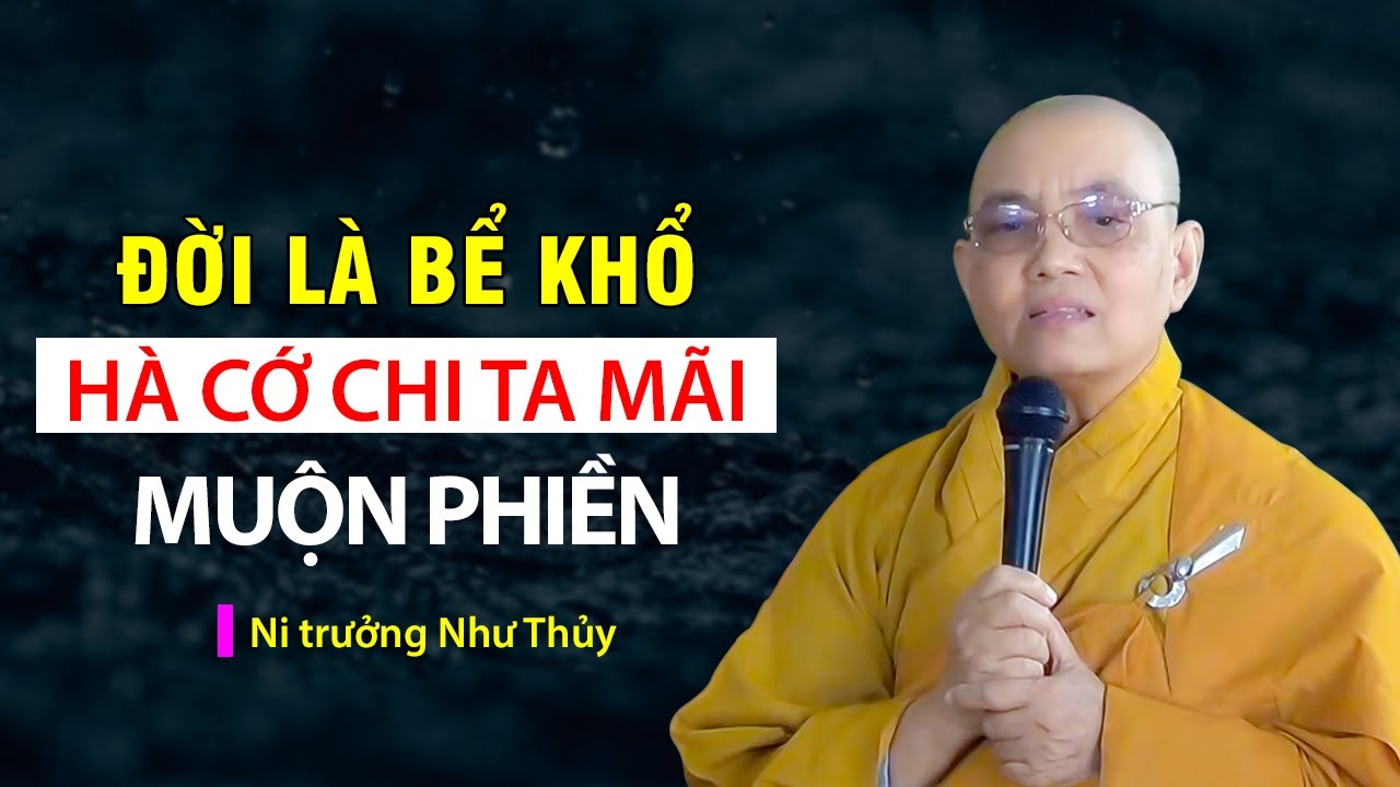 ĐỜI LÀ BỂ KHỔ hà cớ chi ta mãi muộn phiền I  Ni trưởng Như Thủy  (P2 - quá hay)
