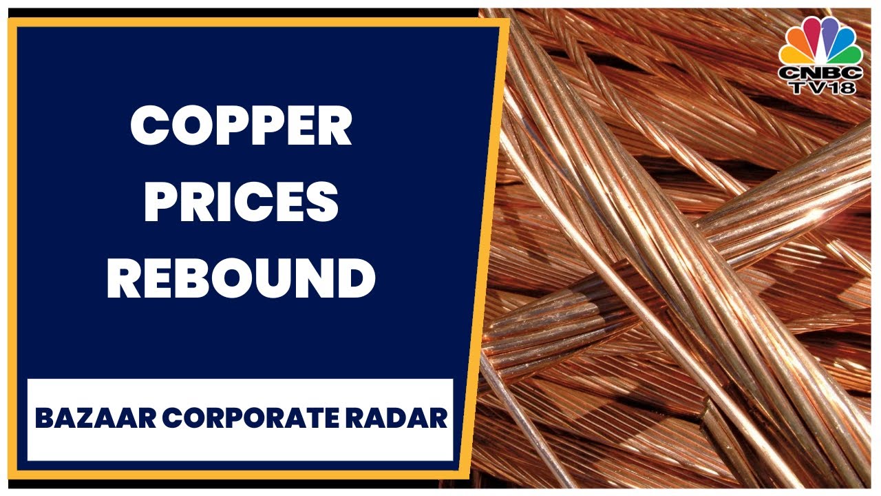 Copper Prices Rebound From 6-Month Lows But Under Pressure | Bazaar Corporate Radar | CNBCTV18