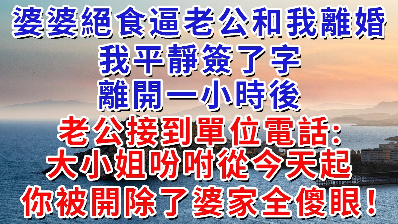 婆婆絕食逼老公和我離婚，我平靜簽了字，離開一小時後，老公接到單位電話:大小姐吩咐從今天起你被開除了婆家全傻眼！#生活經驗#情感故事#故事#小說#戀愛#情感#婚姻