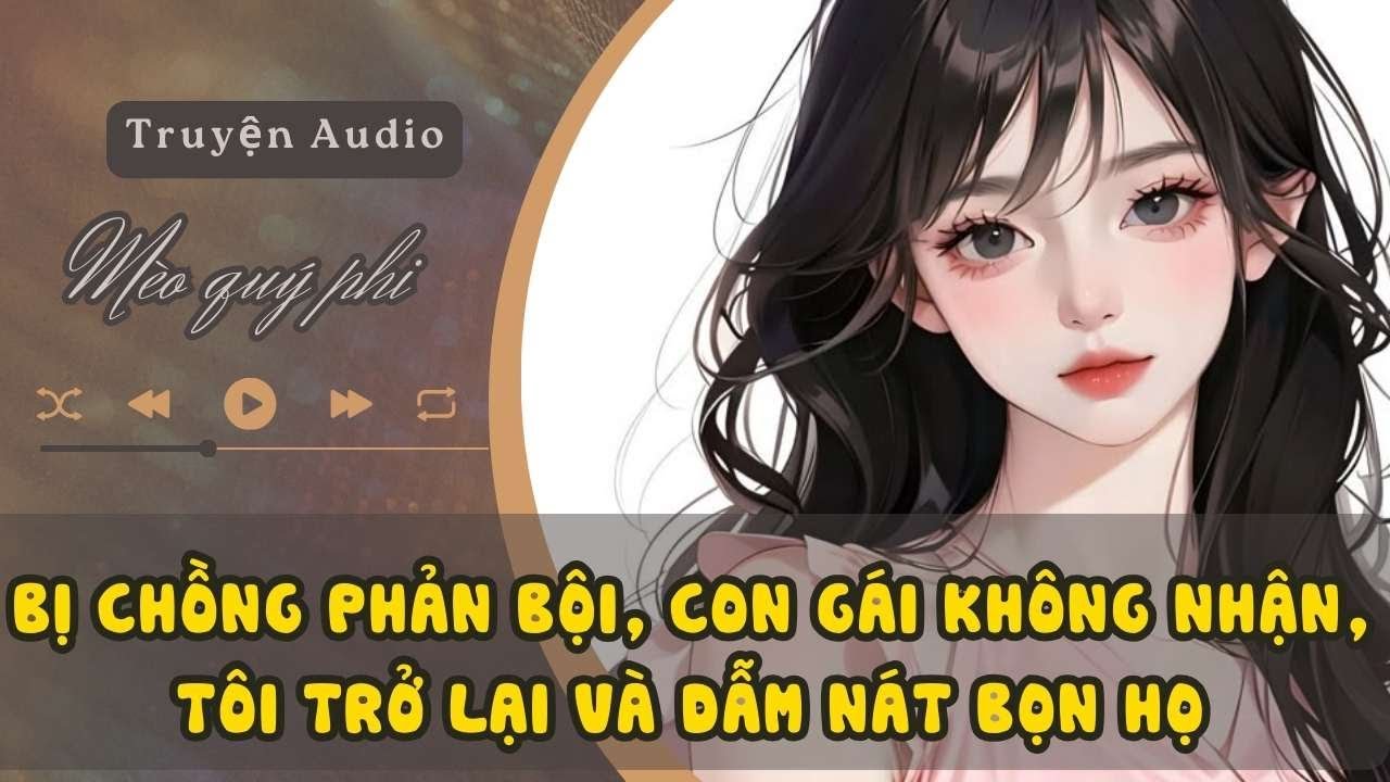 BỊ CHỒNG PHẢN BỘI, CON GÁI KHÔNG NHẬN, TÔI TRỞ LẠI VÀ DẪM NÁT BỌN HỌ #meoquyphi