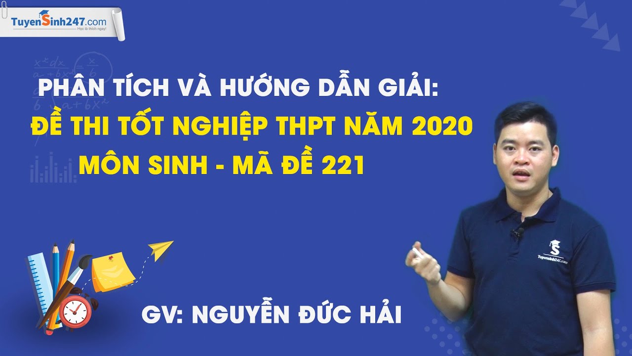 Phân tích và HD giải đề thi tốt nghiệp THPT môn Sinh năm 2020 – Mã 221 – Thầy Nguyễn Đức Hải