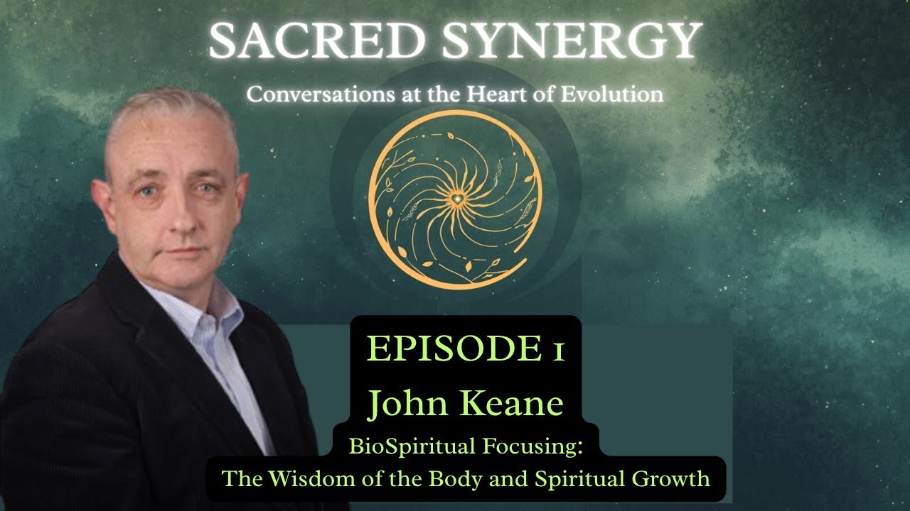 John Keane - BioSpiritual Focusing: The Wisdom of the Body and Spiritual Growth | Sacred Synergy #1