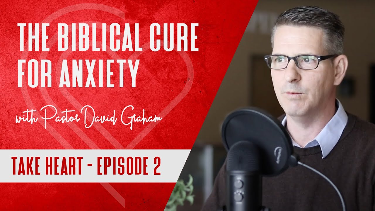 The Biblical Cure for Anxiety with Pastor David Graham - Take Heart Episode 2