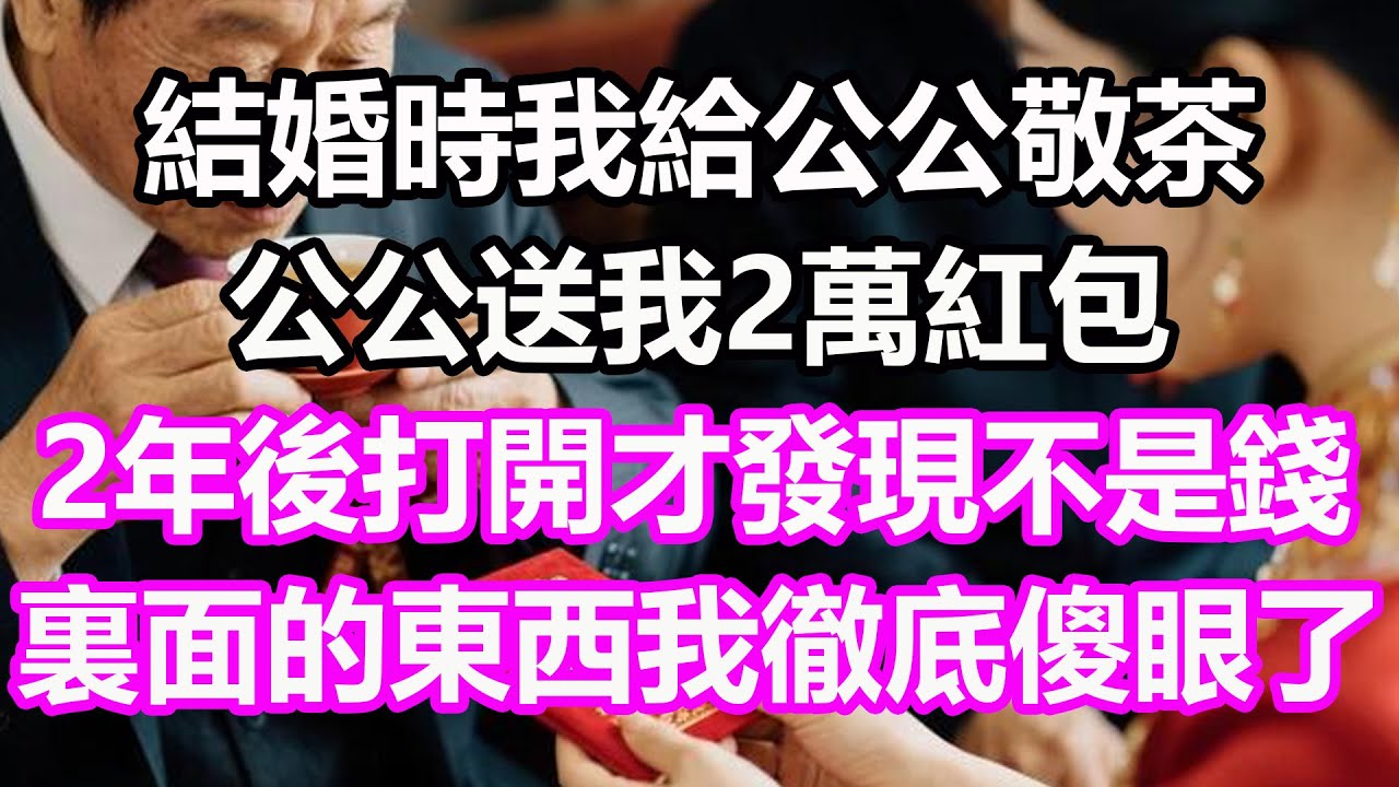 結婚時我給公公敬茶，公公送我2萬紅包，2年後打開才發現不是錢，裏面的東西我徹底傻眼了，竟然是...#淺談人生#民間故事#孝顺#儿女#讀書#養生#深夜淺讀#情感故事#房产#晚年哲理#中老年#養老#故事