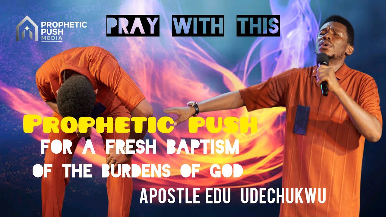 Fresh baptism of the burdens of God | Apostle Edu Udechukwu | Prophetic Push