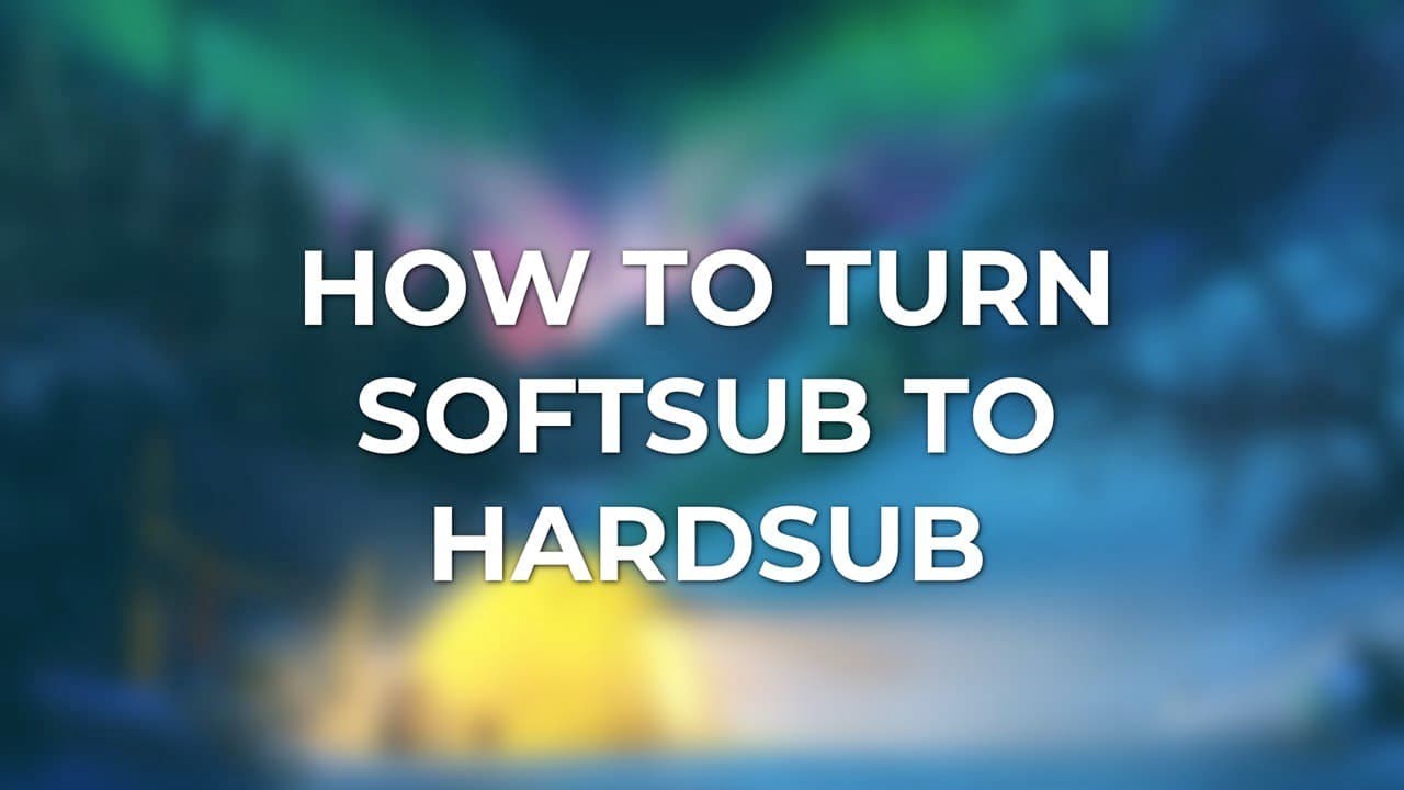 How to Turn Softsub Into Hardsub
