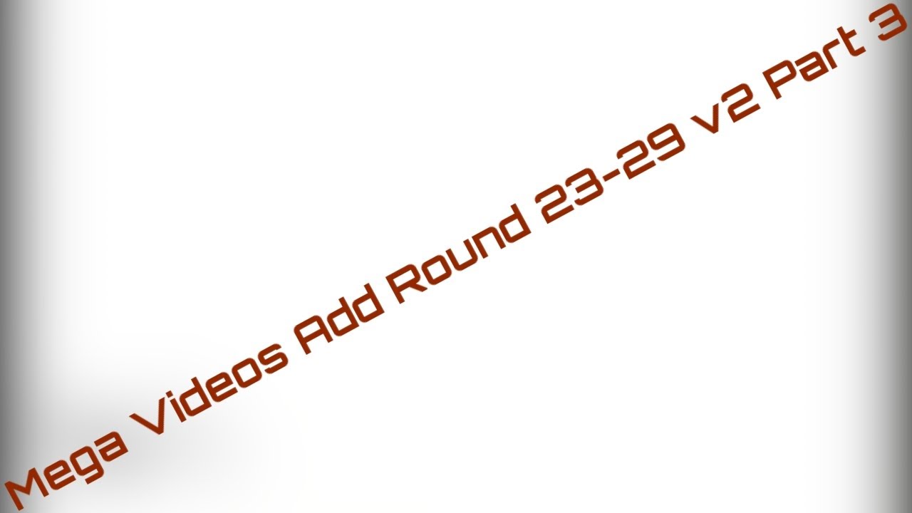 Mega Videos Add Round 23-29 (V2) Part 3