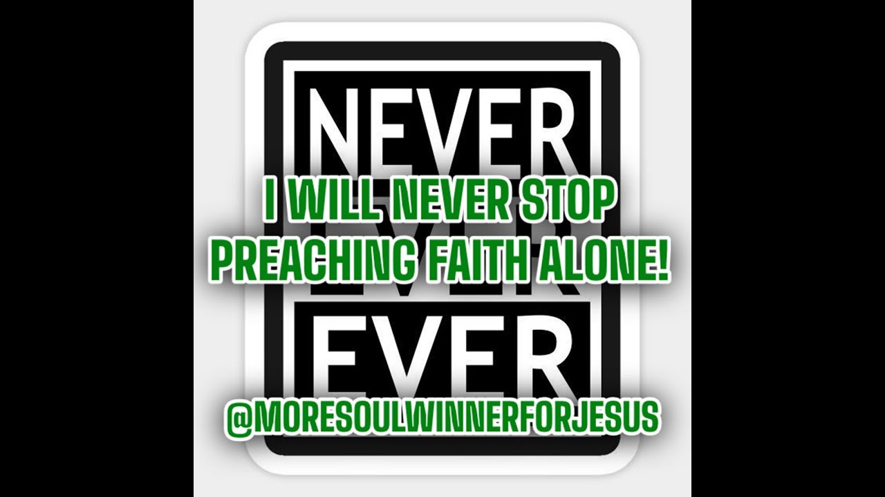 I am never going to stop preaching salvation by faith alone!