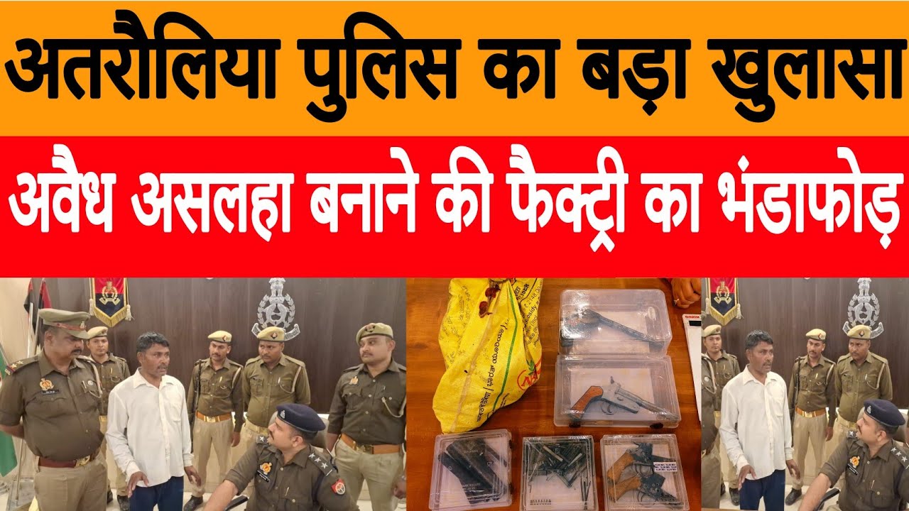 अतरौलिया पुलिस का बड़ा खुलासा, अवैध असलहा की फैक्ट्री का भंडाफोड़