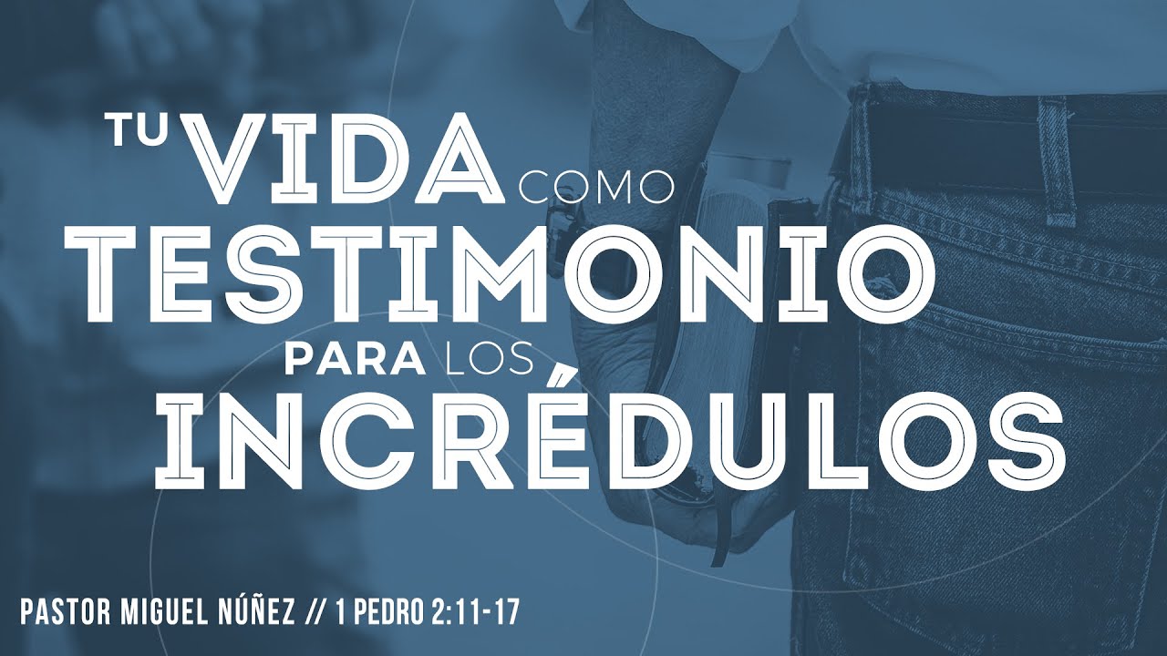 Tu vida como testimonio para los incrédulos - Pastor Miguel Núñez (La IBI)