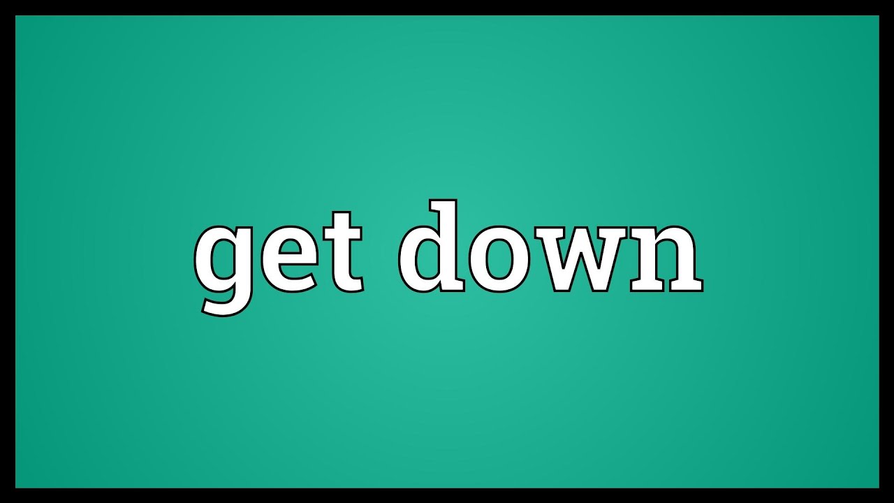 Get down Meaning