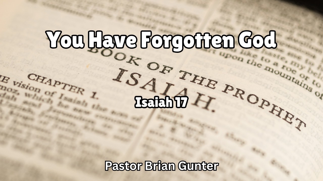 Pastor Brian Gunter - You Have Forgotten God - Isaiah 17