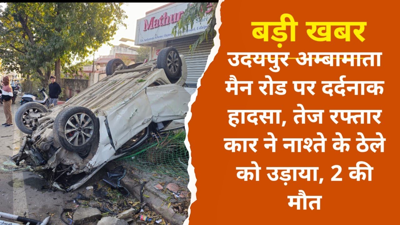 Udaipur अम्बामाता मैन रोड पर दर्दनाक हादसा, तेज रफ्तार कार ने नाश्ते के ठेले को उड़ाया, 2 की मौत