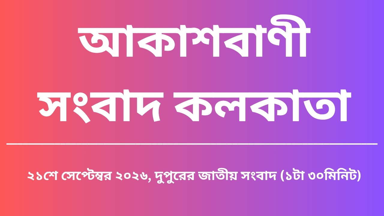 জাতীয় সংবাদ,&nbsp;দুপুর১টা৩০মিনিট, ২১_০৯_২০২৬,  আকাশবাণী সংবাদ কলকাতা, আজকের বাংলা খবর