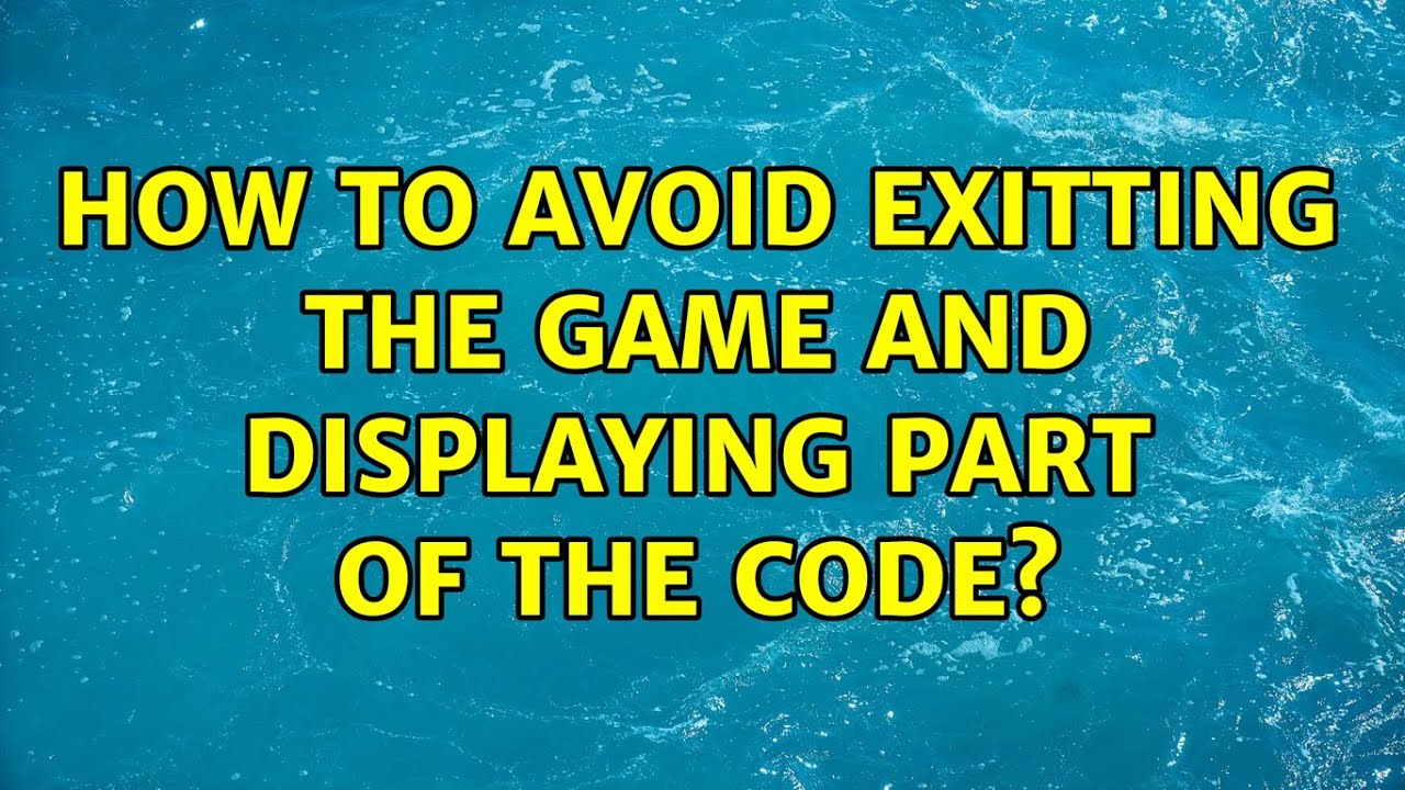 How to avoid exitting the game and displaying part of the code?