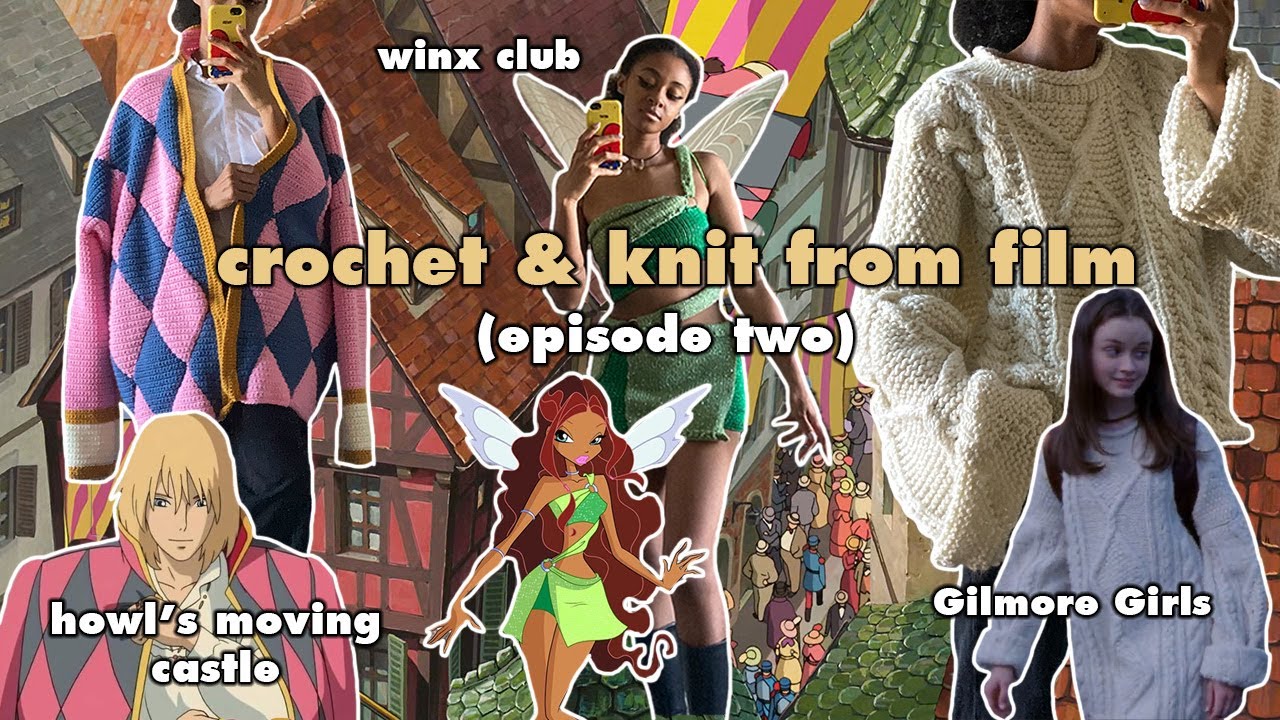 📽️ Knit & Crochet from Film Episode 2: Howl's Moving Castle, Gilmore Girls, Winx Club