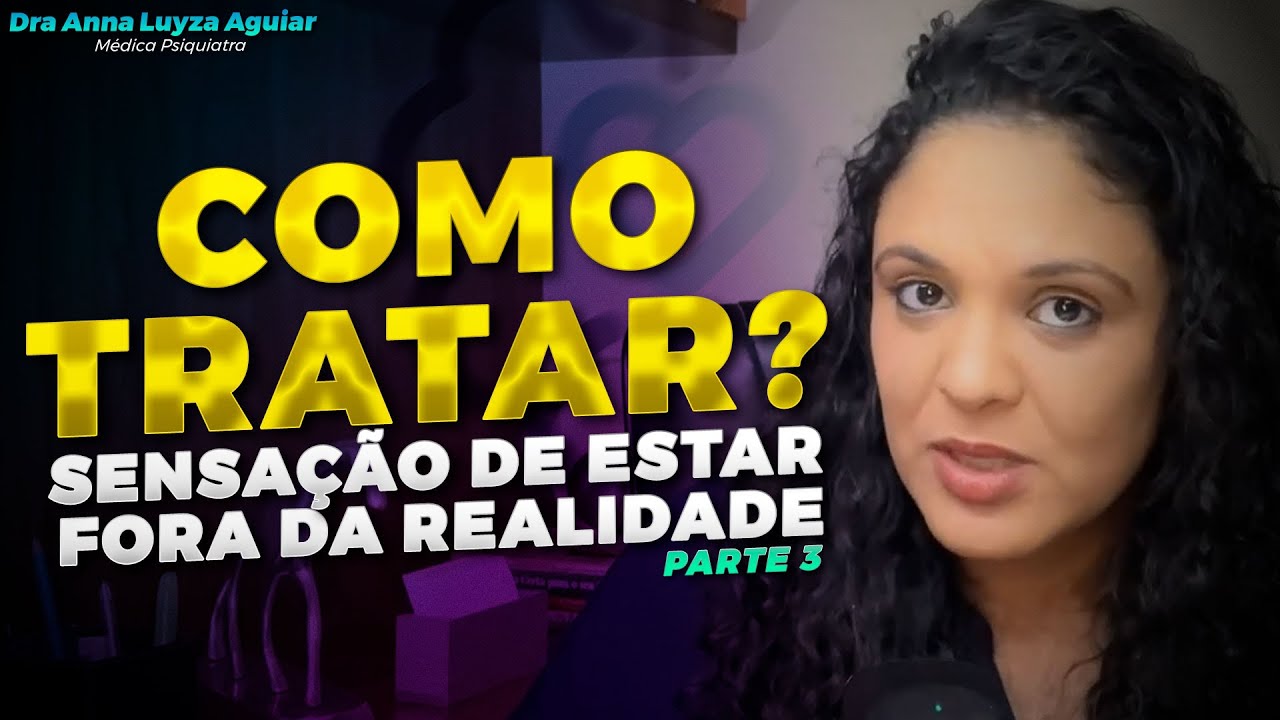 SENSAÇÃO DE ESTAR FORA DA REALIDADE |  COMO TRATAR? |  PARTE 3 | Dra Anna Luyza Aguiar