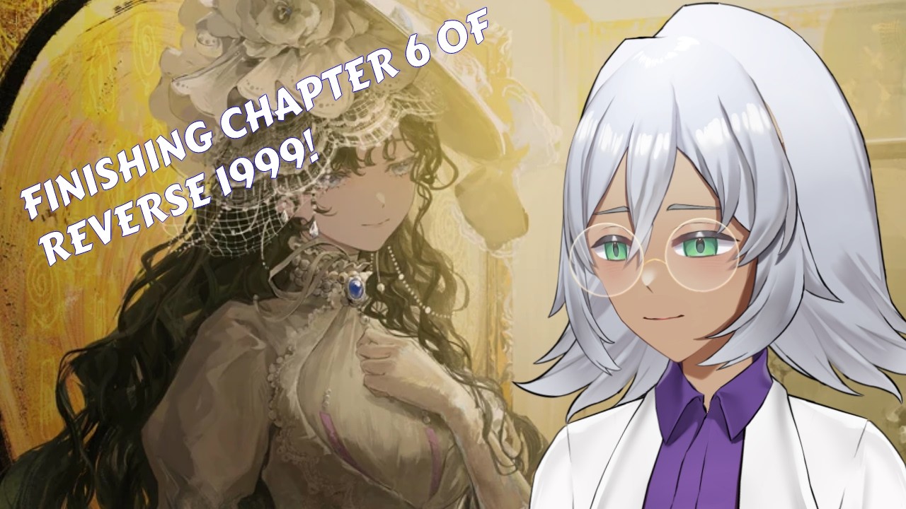 【REVERSE 1999】FINISHING CHAPTER 6! STARING CH.7 ON FRIDAY!