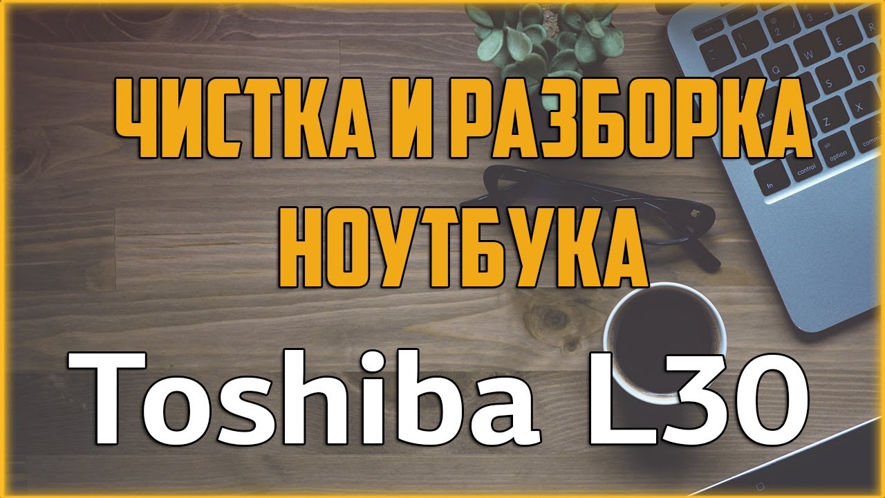 👍🏻 Чистка ноутбука Toshiba L30 / 🛠 Как разобрать ноутбук самостоятельно? / Disassemble & Cleaning