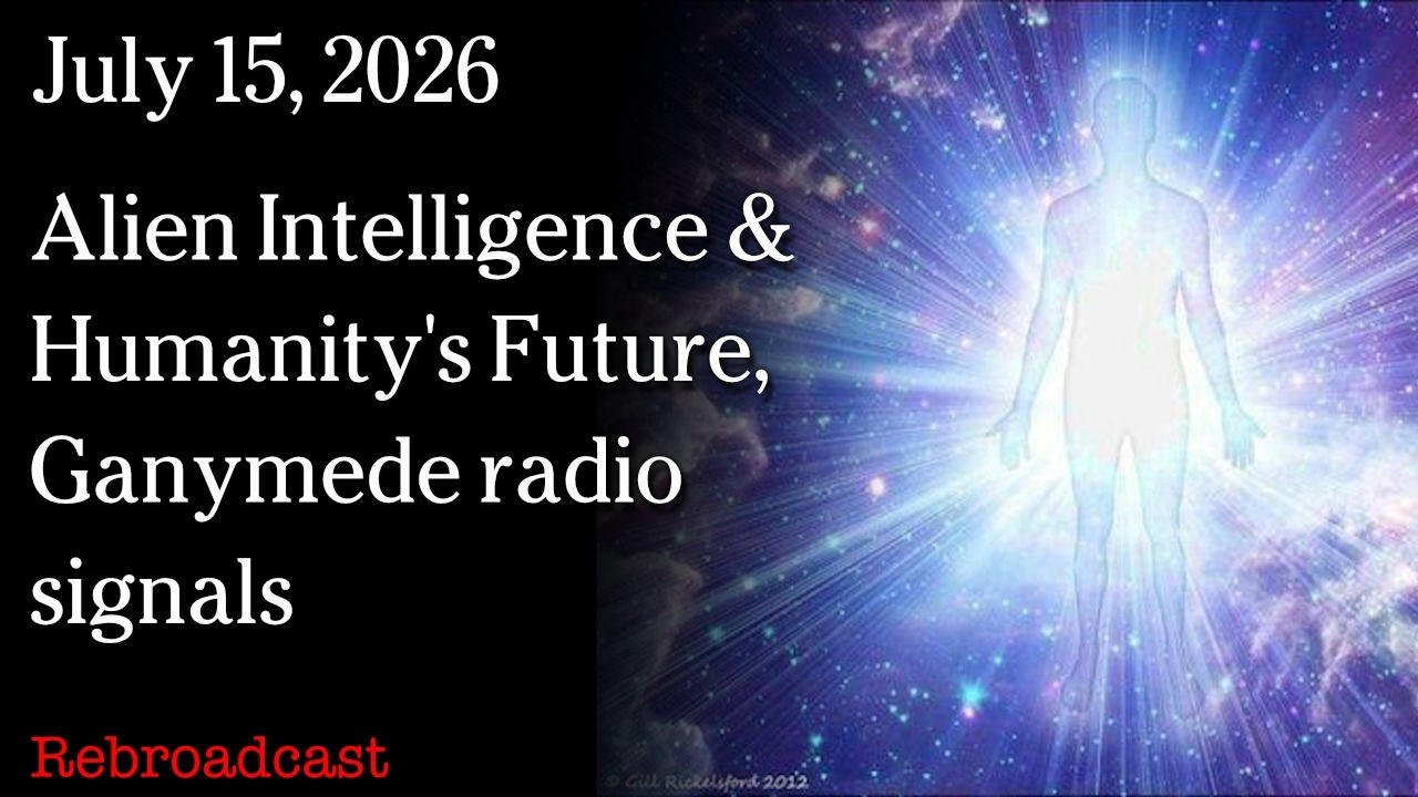 July 15, 2026 - Alien Intelligence & Humanity's Future, Ganymede radio signals