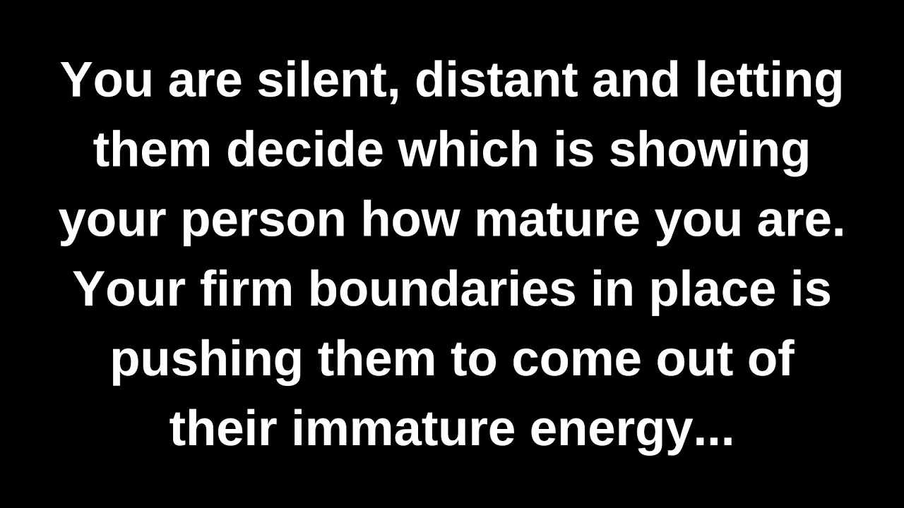 You are silent, distant and letting them decide which is showing your person how mature you are...