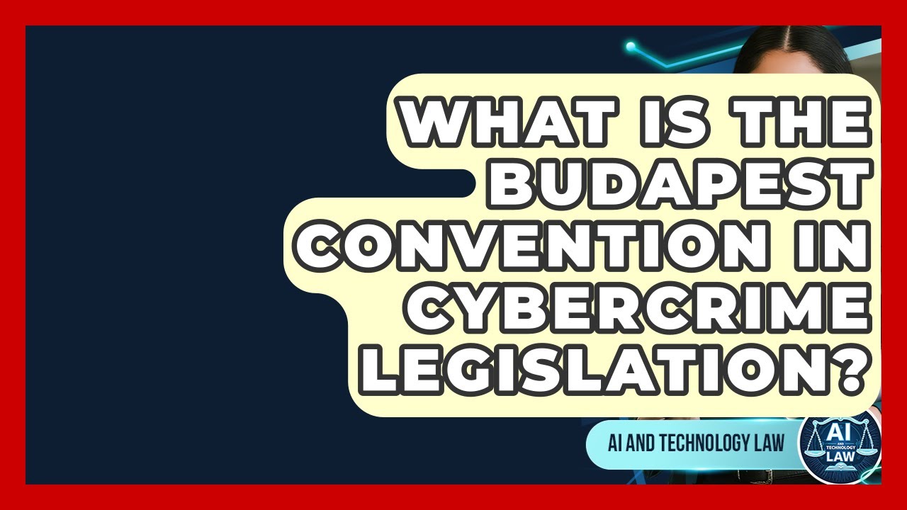 What Is The Budapest Convention In Cybercrime Legislation? - AI and Technology Law