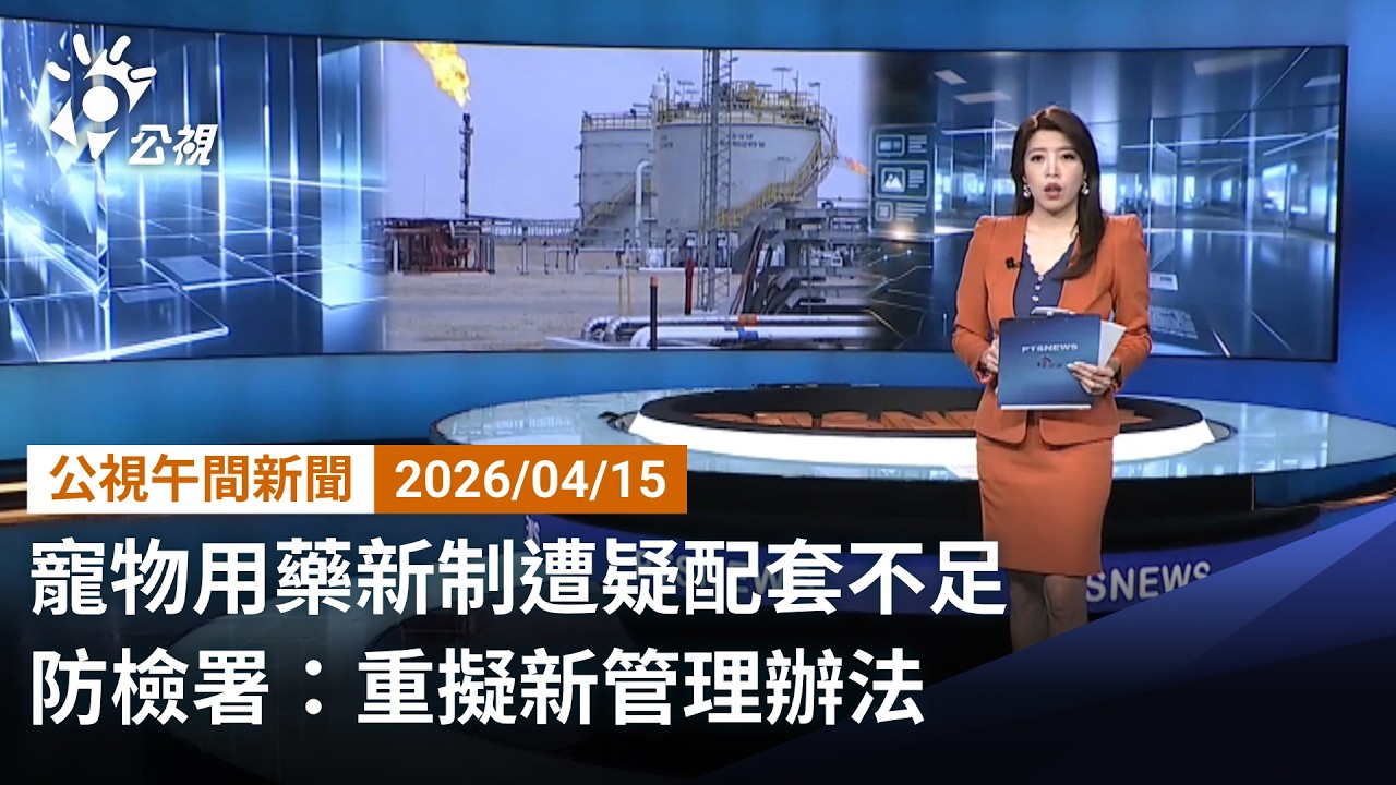 20260415 公視午間新聞 完整版（無網路版權內容除外）｜寵物用藥新制遭疑配套不足 防檢署：重擬新管理辦法