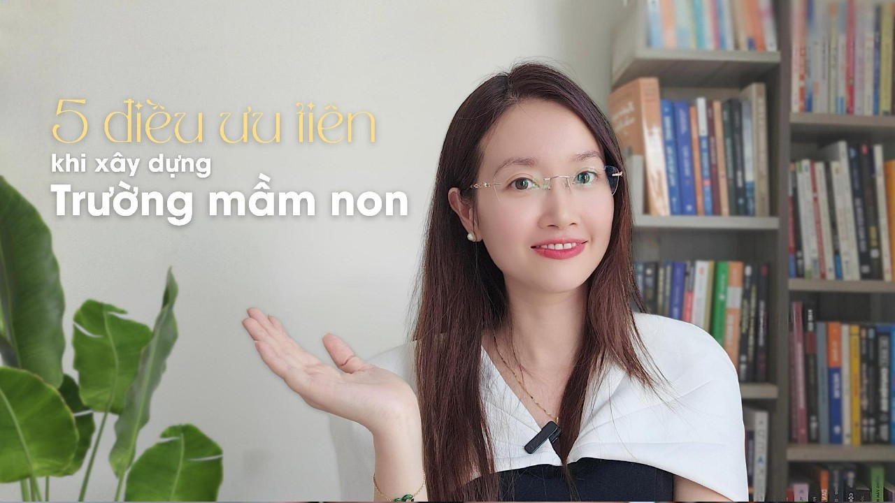 5 ĐIỀU ƯU TIÊN KHI XÂY DỰNG TRƯỜNG MẦM NON | Thanh Nguyễn Giáo Dục Sớm