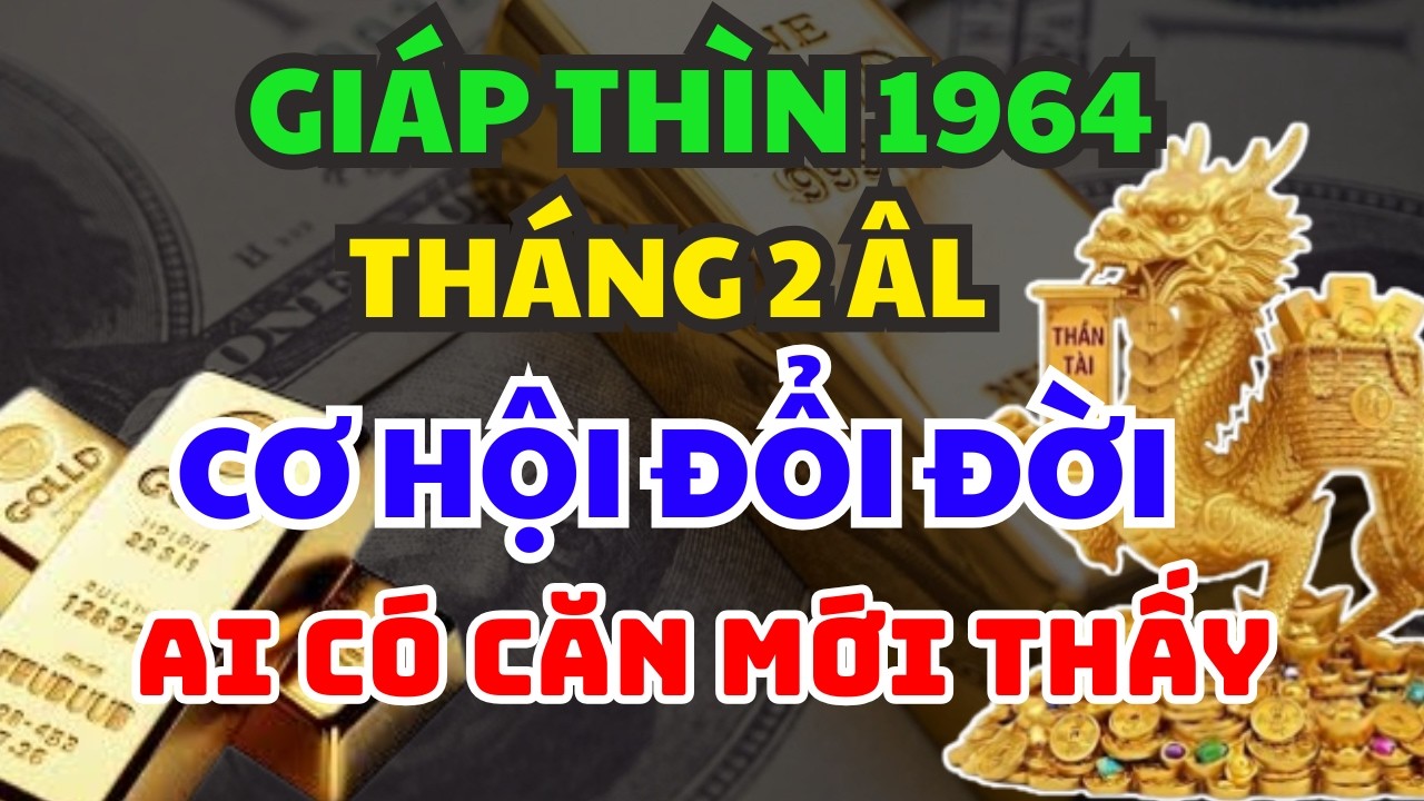 CHỈ AI ĐỦ CĂN MỚI THẤY: Cơ Hội Đổi Đời Tuổi  Giáp Thìn 1964   Tháng 2 Âm Lịch – 3 Bước Ngoặt Bí Ẩn