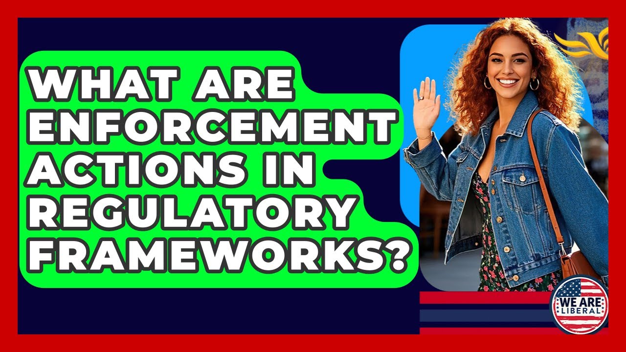What Are Enforcement Actions In Regulatory Frameworks? - We Are Liberal