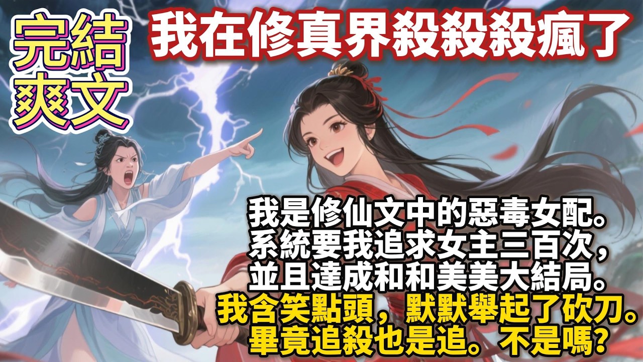 完結爽文：我是修仙文中的惡毒女配。系統要我追求女主三百次，並且達成和和美美大結局。我含笑點頭，默默舉起了砍刀。畢竟追殺也是追。不是嗎？