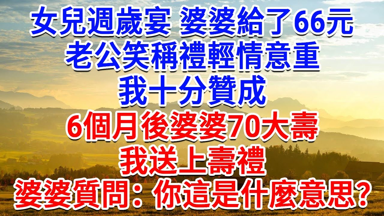女兒週歲宴 婆婆給了66元，老公笑稱禮輕情意重，我十分贊成， 6個月後婆婆70大壽，我送上了壽禮，婆婆質問我：你這是什麼意思！#為人處世#生活經驗#情感故事#故事#小說#戀愛#情感#婚姻