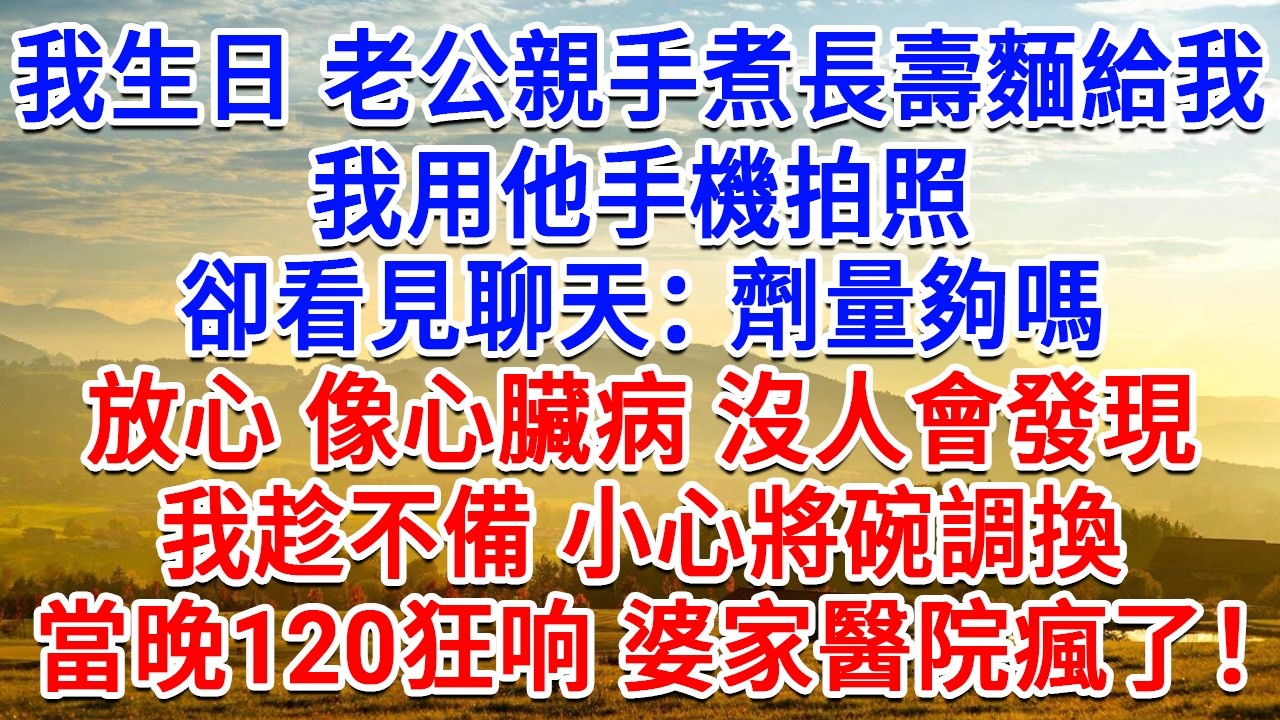 我生日老公親手煮碗長壽麵給我，我用他手機拍照，卻看見聊天：劑量夠嗎？放心 像心臟病 沒人會發現！我趁不備小心將碗調換，當晚120狂響 婆家到醫院瘋了！#生活經驗#情感故事#故事#小說#戀愛#情感#婚姻