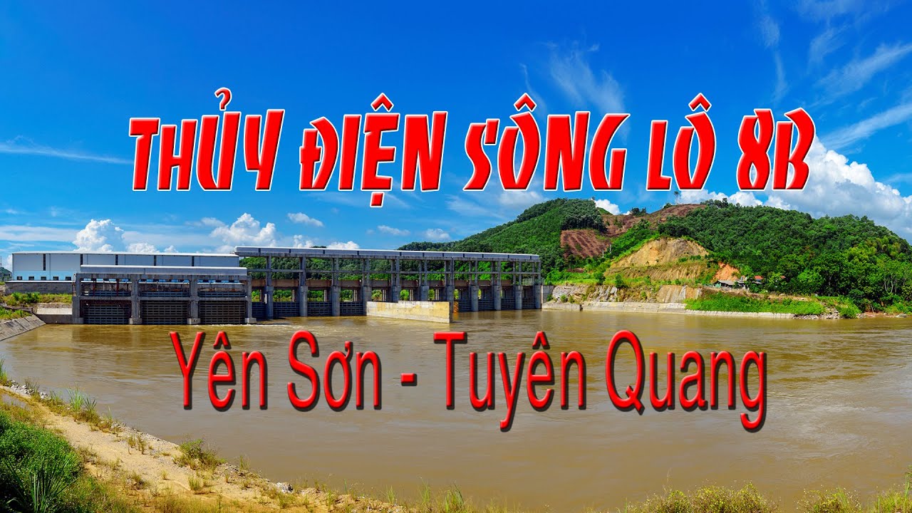 THỦY ĐIỆN SÔNG LÔ 8B - YÊN SƠN - TUYÊN QUANG  2021