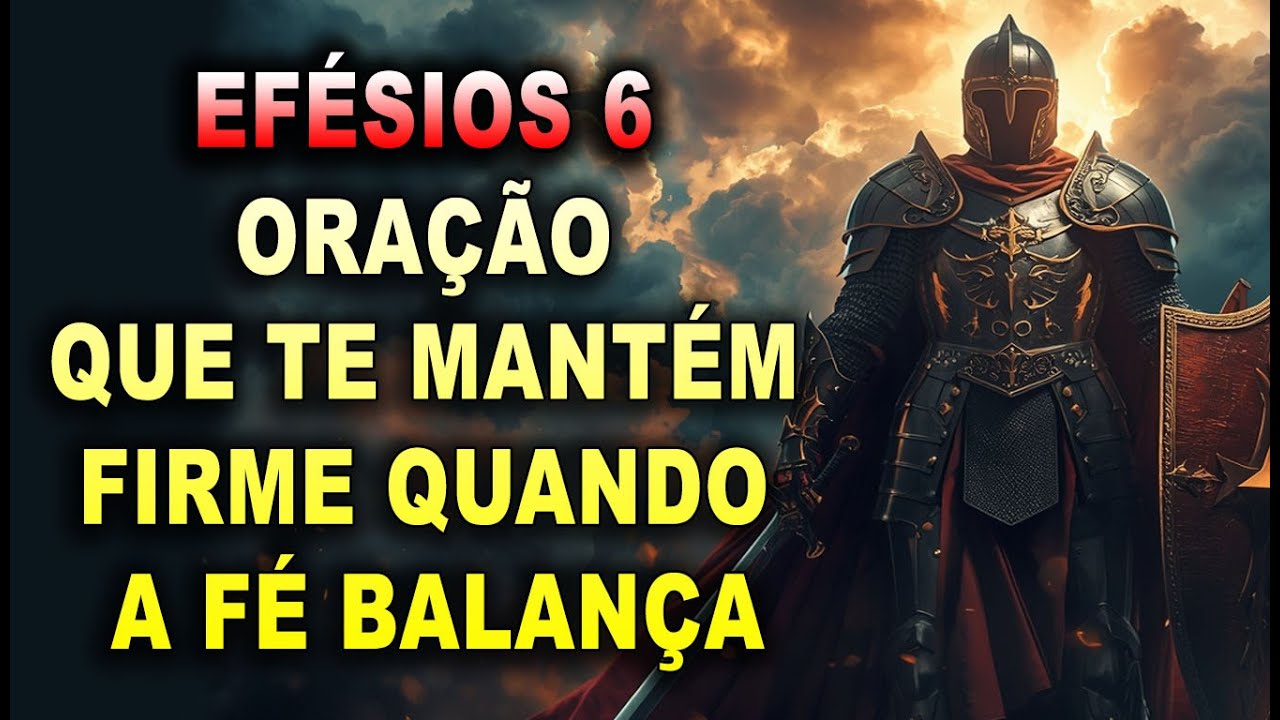 EFÉSIOS 6 A ORAÇÃO QUE TE MANTÉM FIRME QUANDO A FÉ BALANÇA