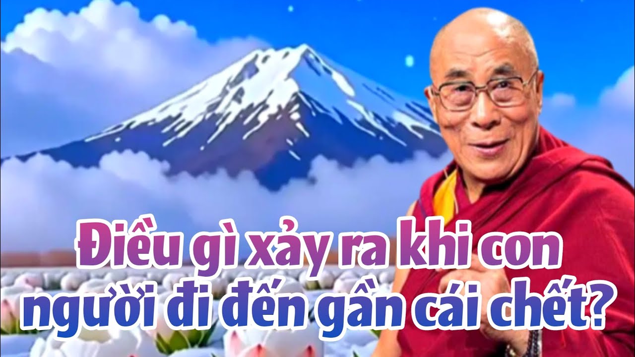 Điều gì xảy ra khi con người đi đến gần cái chết? Đức Đạt Lai Lạt Ma