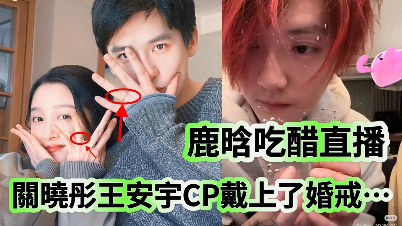鹿晗吃醋直播 關曉彤王安宇CP戴上婚戒…