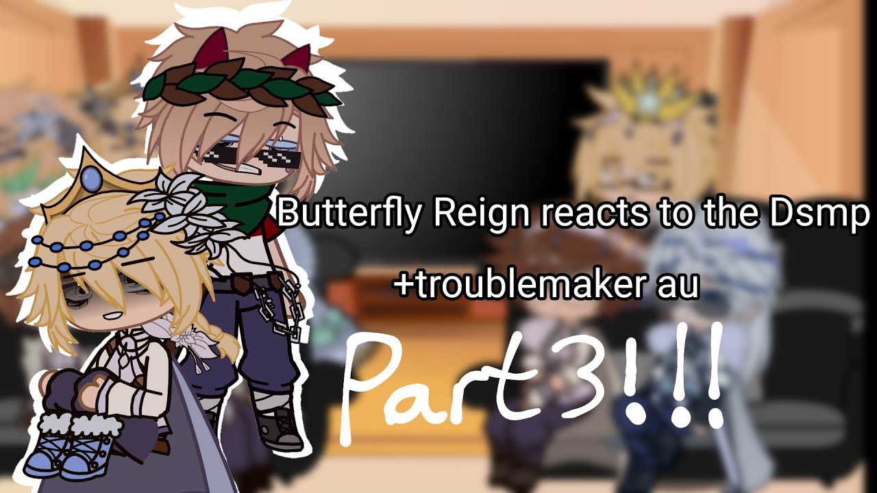 Butterfly Reign Reacts To The Dsmp (+Troublemaker Au) Part 3