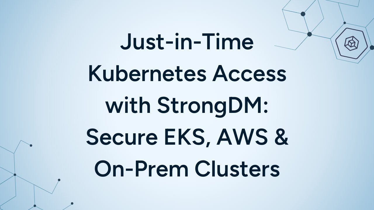 Just-in-Time Kubernetes Access with StrongDM: Secure EKS, AWS & On-Prem Clusters | StrongDM