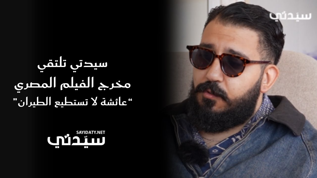 سيدتي تلتقي مراد مصطفى مخرج الفيلم المصري “عائشة لا تستطيع الطيران”
