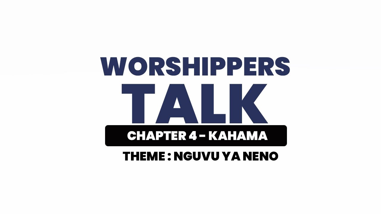 WORSHIPPERS TALK KAHAMA - CHAPTER 4 - Theme : NGUVU YA NENO - SIKU YA PILI