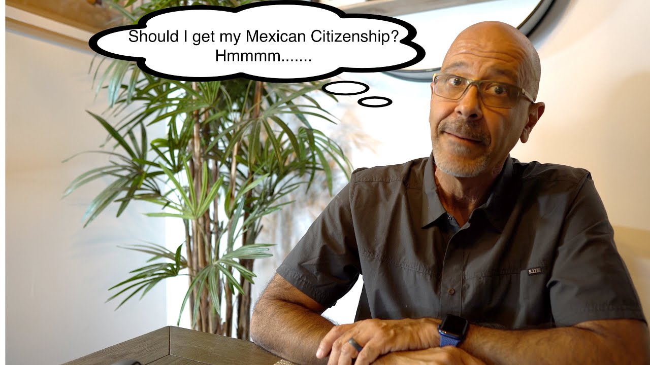 Are there advantages to obtaining Mexican Citizenship?  It may not be in your best interest!