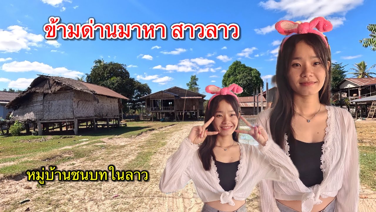 ข้ามด่านไทยลาวไปหมู่บ้านชนบทในลาว แวะหาสาวลาว 